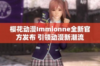 樱花动漫Immionne全新官方发布 引领动漫新潮流