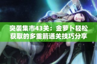 突袭集市43关：金萝卜轻松获取的多重箭通关技巧分享