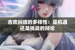 合欢纠缠的多样性：是机遇还是挑战的辩论