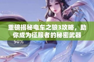 重磅揭秘电车之狼3攻略，助你成为征服者的秘密武器