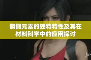 锕铜元素的独特特性及其在材料科学中的应用探讨