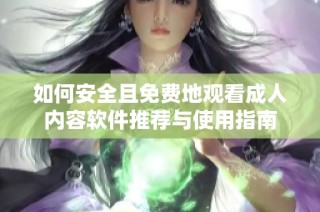 如何安全且免费地观看成人内容软件推荐与使用指南