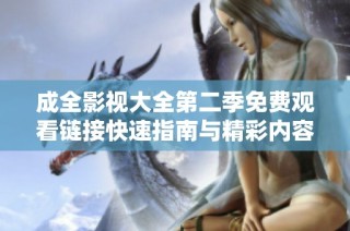 成全影视大全第二季免费观看链接快速指南与精彩内容解析