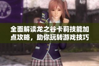 全面解读龙之谷卡莉技能加点攻略，助你玩转游戏技巧