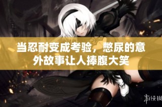 当忍耐变成考验，憋尿的意外故事让人捧腹大笑