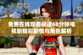 免费在线观看极速60分钟电视剧精彩剧情与角色解析