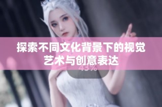 探索不同文化背景下的视觉艺术与创意表达