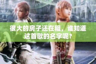 很大的房子还在租，谁知道这首歌的名字呢？