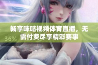 畅享咪咕视频体育直播，无需付费尽享精彩赛事