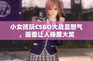 小女孩玩CSGO大战显怒气，画面让人捧腹大笑