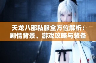 天龙八部私服全方位解析：剧情背景、游戏攻略与装备技能详解
