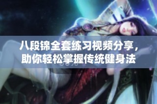 八段锦全套练习视频分享，助你轻松掌握传统健身法