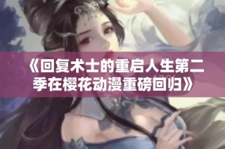 《回复术士的重启人生第二季在樱花动漫重磅回归》