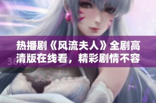 热播剧《风流夫人》全剧高清版在线看，精彩剧情不容错过！