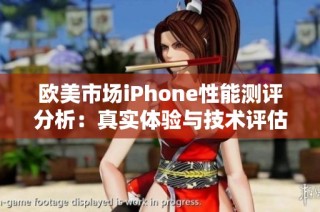 欧美市场iPhone性能测评分析：真实体验与技术评估