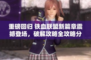 重磅回归 铁血联盟新篇章震撼登场，破解攻略全攻略分享