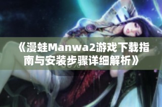 《漫蛙Manwa2游戏下载指南与安装步骤详细解析》