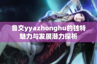 鲁交yyazhonghu的独特魅力与发展潜力探析