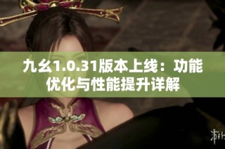 九幺1.0.31版本上线：功能优化与性能提升详解