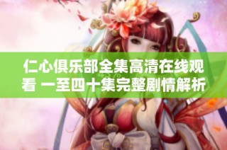 仁心俱乐部全集高清在线观看 一至四十集完整剧情解析与推荐