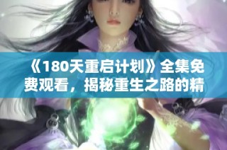 《180天重启计划》全集免费观看，揭秘重生之路的精彩剧情与人物发展