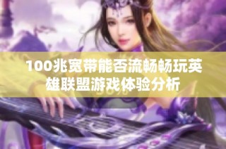 100兆宽带能否流畅畅玩英雄联盟游戏体验分析