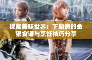 探索美味世界：下厨房的金银食谱与烹饪技巧分享