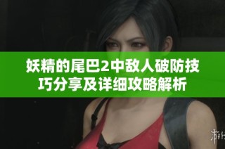 妖精的尾巴2中敌人破防技巧分享及详细攻略解析