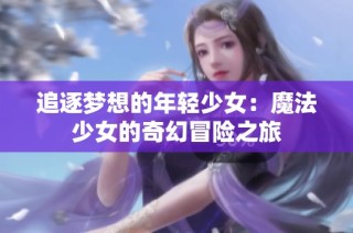 追逐梦想的年轻少女：魔法少女的奇幻冒险之旅