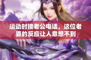 运动时接老公电话，这位老婆的反应让人意想不到