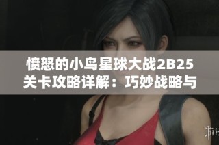 愤怒的小鸟星球大战2B25关卡攻略详解：巧妙战略与精确操作助你赢得胜利！