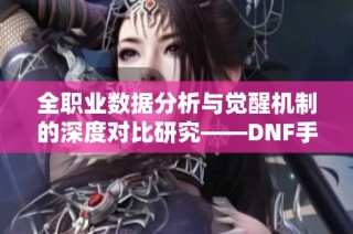 全职业数据分析与觉醒机制的深度对比研究——DNF手游激励计划新解读