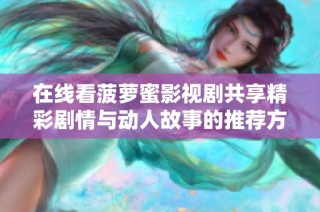 在线看菠萝蜜影视剧共享精彩剧情与动人故事的推荐方法