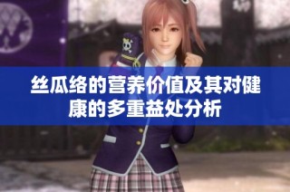 丝瓜络的营养价值及其对健康的多重益处分析