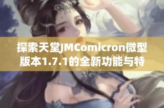 探索天堂JMComicron微型版本1.7.1的全新功能与特点