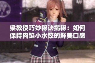 梁教授巧妙秘诀揭秘：如何保持肉馅小水饺的鲜美口感