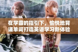 在学霸的指引下，愉悦地背诵单词打造英语学习新体验