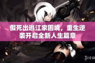 假死出逃江家困境，重生逆袭开启全新人生篇章