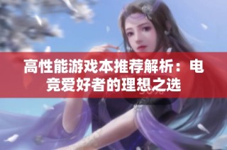 高性能游戏本推荐解析：电竞爱好者的理想之选