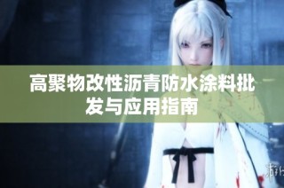 高聚物改性沥青防水涂料批发与应用指南