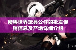 魔兽世界玩具公仔的批发促销信息及产地详细介绍