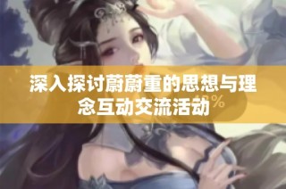 深入探讨蔚蔚重的思想与理念互动交流活动
