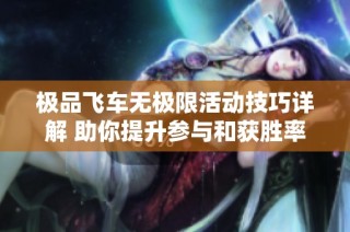 极品飞车无极限活动技巧详解 助你提升参与和获胜率