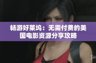畅游好莱坞：无需付费的美国电影资源分享攻略