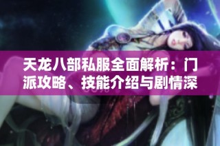 天龙八部私服全面解析：门派攻略、技能介绍与剧情深度分析