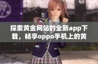 探索黄金网站的全新app下载，畅享oppo手机上的黄金投资体验