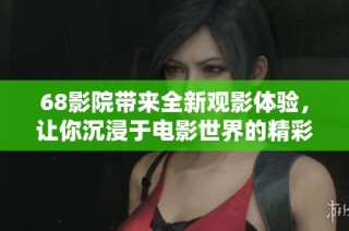 68影院带来全新观影体验，让你沉浸于电影世界的精彩之中