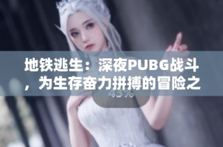 地铁逃生：深夜PUBG战斗，为生存奋力拼搏的冒险之旅