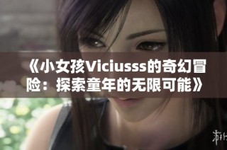 《小女孩Viciusss的奇幻冒险：探索童年的无限可能》