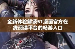 全新体验解锁51漫画官方在线阅读平台的畅游入口